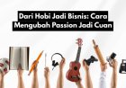 Dari Hobi Jadi Cuan: Cara Mengubah Passion Menjadi Bisnis