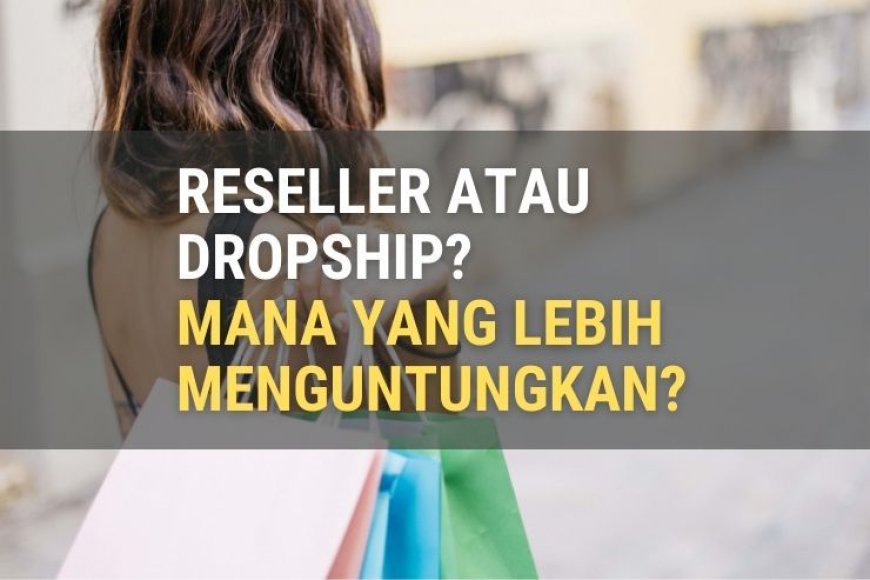 Perbedaan Dropship dan Reseller, Mana Lebih Untung?